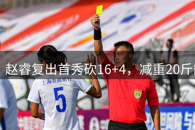赵睿复出首秀砍16+4，减重20斤能突能投，郭士强是否该把他召回？